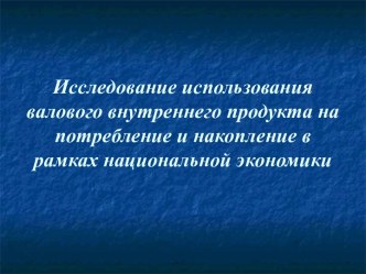 Исследование использования валового внутреннего продукта на потребление и накопление в рамках национальной экономики