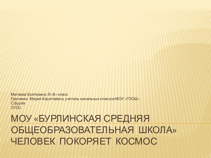 МОУ «Бурлинская средняя общеобразовательная школа» Человек покоряет космосМатаева Екатерина, 8 «В» классПанченко