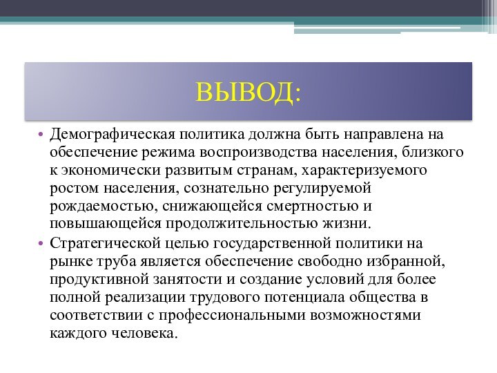 ВЫВОД:Демографическая политика должна быть направлена на обеспечение режима воспроизводства населения, близкого к