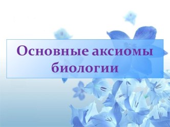 Основные аксиомы биологии