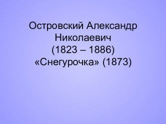 Островский Александр Николаевич (1823 – 1886) Снегурочка (1873)