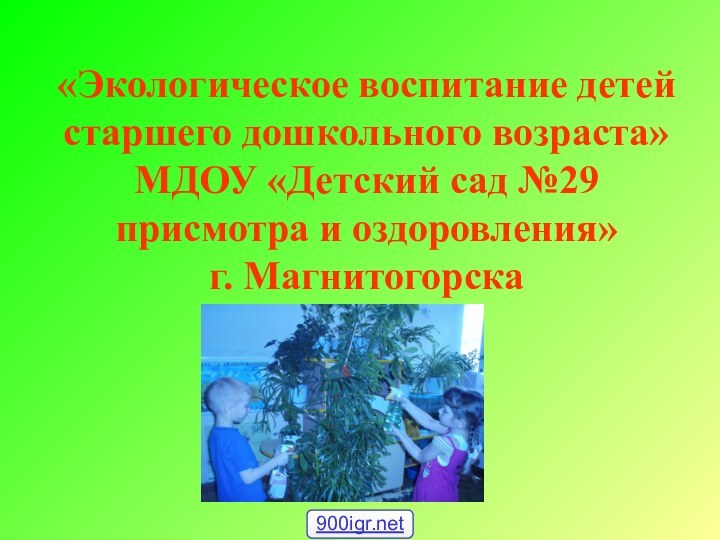 «Экологическое воспитание детей старшего дошкольного возраста» МДОУ «Детский сад №29 присмотра и оздоровления»  г. Магнитогорска