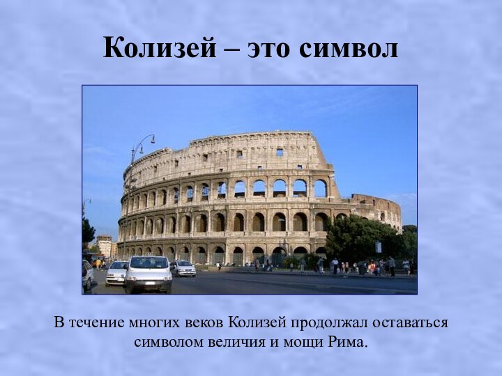 Колизей – это символВ течение многих веков Колизей продолжал оставаться символом величия и мощи Рима.