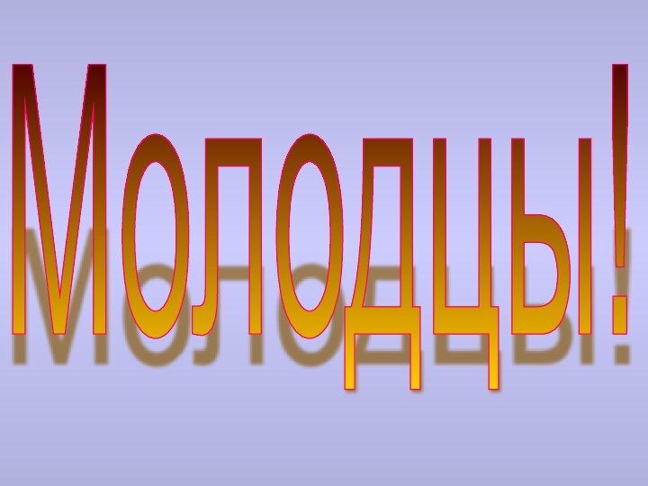 Молодцы!