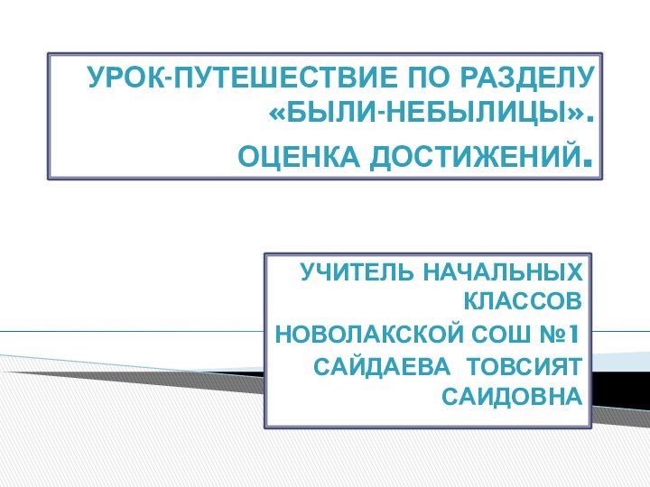 Урок-путешествие по разделу  «Были-небылицы». Оценка достижений.учитель начальных классовНоволакской СОШ №1Сайдаева Товсият Саидовна