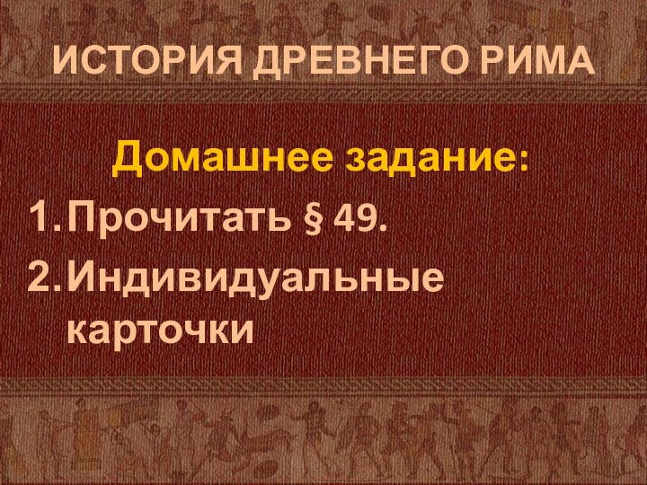 ИСТОРИЯ ДРЕВНЕГО РИМАДомашнее задание:Прочитать § 49.Индивидуальные карточки