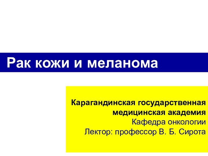 Карагандинская государственная медицинская академия  Кафедра онкологииЛектор: профессор В. Б. СиротаРак кожи и меланома