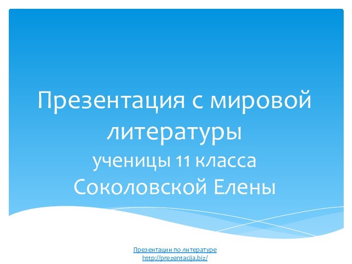 Презентация с мировой литературы  ученицы 11 класса Соколовской ЕленыПрезентации по литературеhttp://prezentacija.biz/