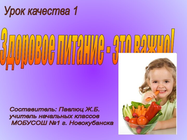 Здоровое питание - это важно!Урок качества 1Составитель: Павлюц Ж.Б.  учитель