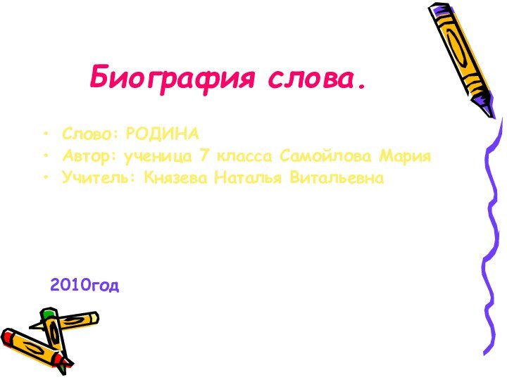 Биография слова.Слово: РОДИНА Автор: ученица 7 класса Самойлова МарияУчитель: Князева Наталья Витальевна 2010год