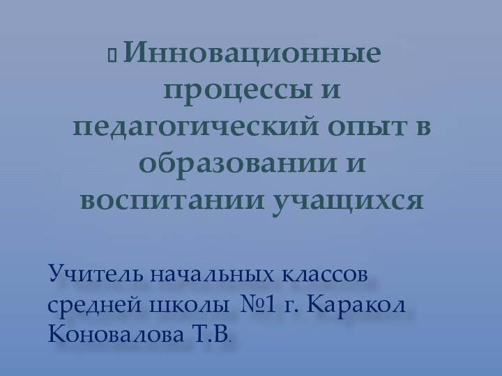 Инновационные процессы и педагогический опыт в образовании и воспитании учащихсяУчитель начальных классов