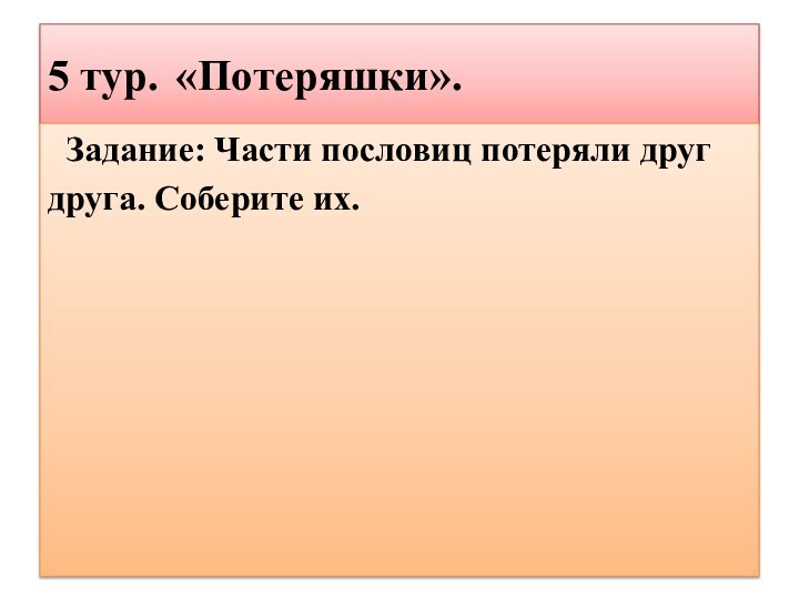 5 тур. «Потеряшки».  Задание: Части пословиц потеряли друг друга. Соберите их.