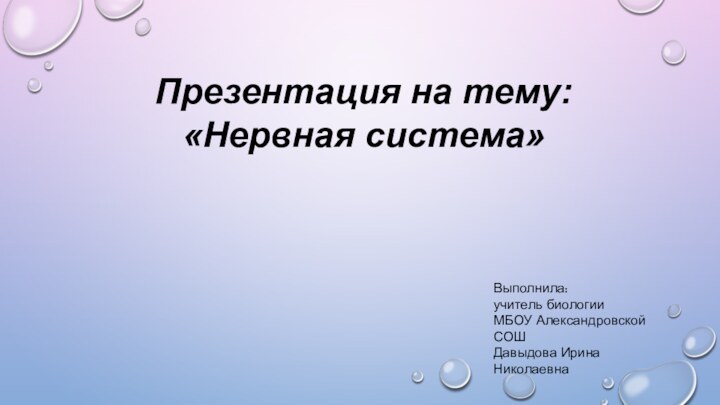 Презентация на тему: «Нервная система»Выполнила:учитель биологии МБОУ Александровской СОШДавыдова Ирина Николаевна