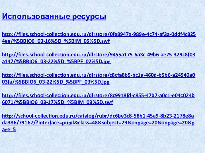 Использованные ресурсыhttp://files.school-collection.edu.ru/dlrstore/0fe8947a-989e-4c74-af3a-0ddf4c8254ee/%5BBIO6_03-16%5D_%5BIM_05%5D.swfhttp://files.school-collection.edu.ru/dlrstore/9455a175-6a3c-49b6-ae75-329c8f03a147/%5BBIO6_03-22%5D_%5BPF_02%5D.jpghttp://files.school-collection.edu.ru/dlrstore/c8cfa8b5-bc1a-460d-b5b6-a24540a003fa/%5BBIO6_03-22%5D_%5BPF_03%5D.jpghttp://files.school-collection.edu.ru/dlrstore/8c9918fd-c855-47b7-a0c1-e04c024b6071/%5BBIO6_03-17%5D_%5BIM_03%5D.swfhttp://school-collection.edu.ru/catalog/rubr/dc6be3c8-58b1-45a9-8b23-2178e8ada386/79167/?interface=pupil&class=48&subject=29&onpage=20&onpage=20&page=5