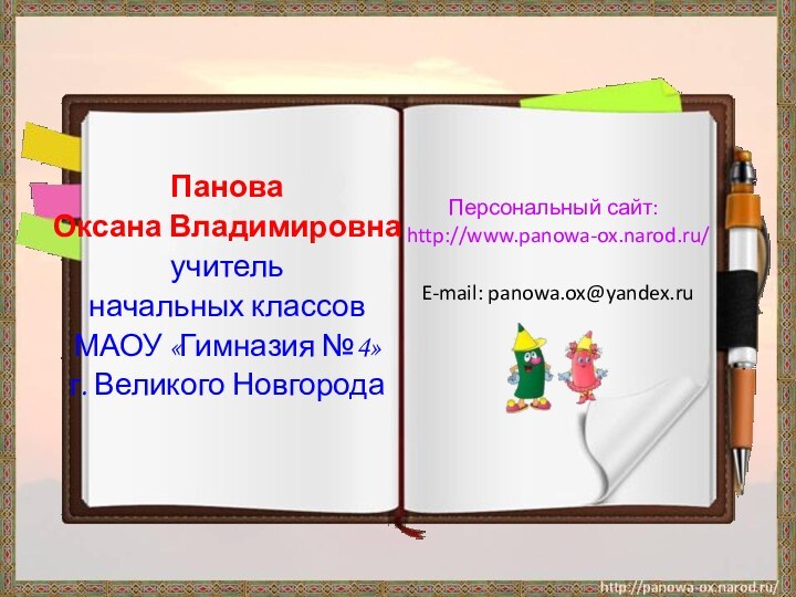 Панова Оксана Владимировнаучитель начальных классов МАОУ «Гимназия №4»г. Великого НовгородаПерсональный сайт: http://www.panowa-ox.narod.ru/