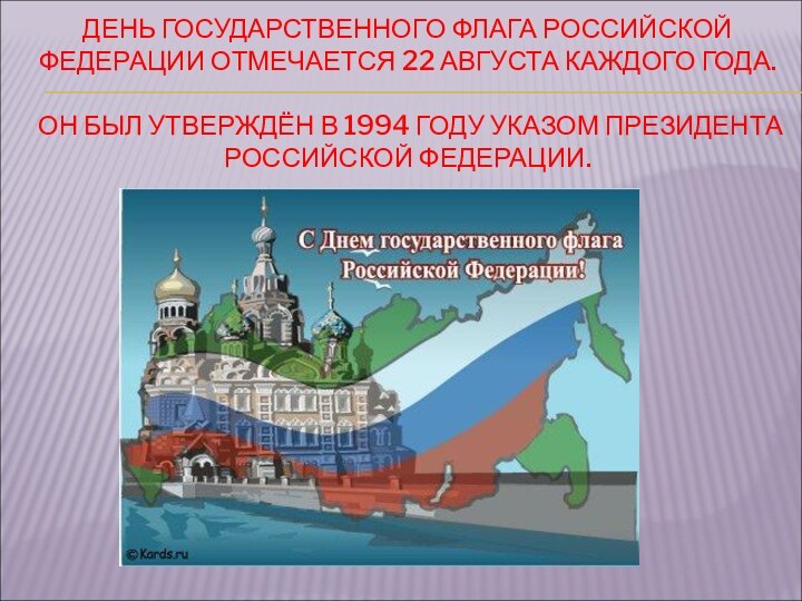 ДЕНЬ ГОСУДАРСТВЕННОГО ФЛАГА РОССИЙСКОЙ ФЕДЕРАЦИИ ОТМЕЧАЕТСЯ 22 АВГУСТА КАЖДОГО ГОДА.