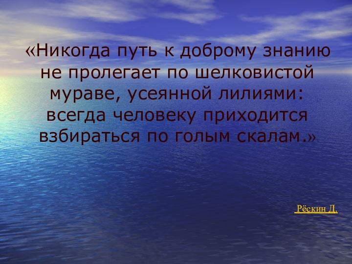 «Никогда путь к доброму знанию не пролегает по шелковистой мураве, усеянной лилиями: