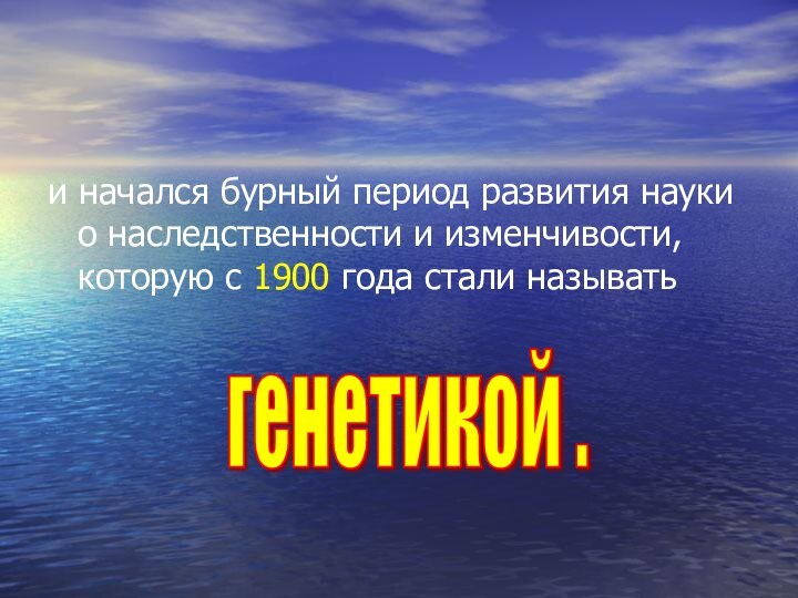 и начался бурный период развития науки о наследственности и изменчивости, которую с