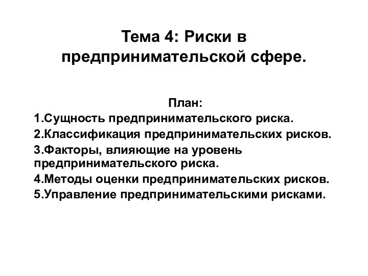 Тема 4: Риски в предпринимательской сфере.План:1.Сущность предпринимательского риска.2.Классификация предпринимательских рисков.3.Факторы, влияющие на