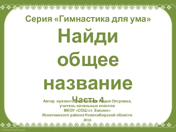 Серия «Гимнастика для ума» Найди  общее название Часть 4Автор презентации: Фокина