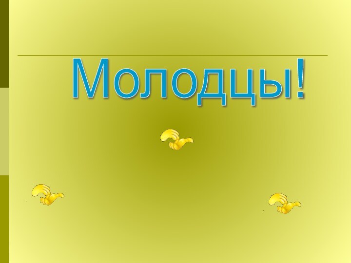 Молодцы!