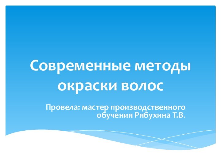 Современные методы окраски волосПровела: мастер производственного обучения Рябухина Т.В.