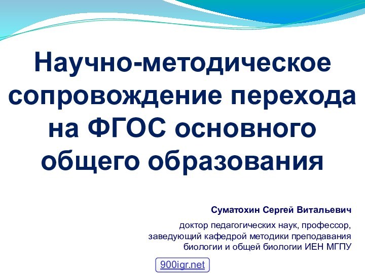 Научно-методическое сопровождение перехода на ФГОС основного общего образованияСуматохин Сергей Витальевич доктор педагогических