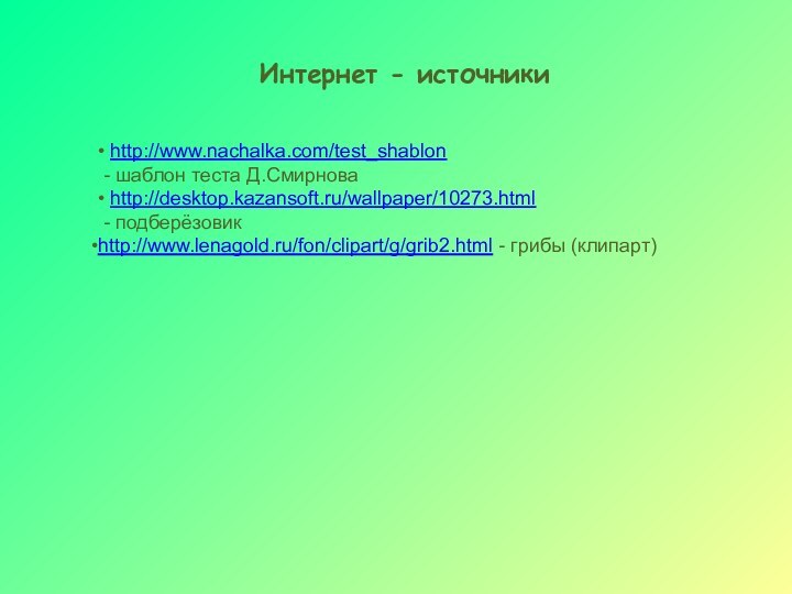 Интернет - источники• http://www.nachalka.com/test_shablon - шаблон теста Д.Смирнова• http://desktop.kazansoft.ru/wallpaper/10273.html - подберёзовикhttp://www.lenagold.ru/fon/clipart/g/grib2.html - грибы (клипарт)