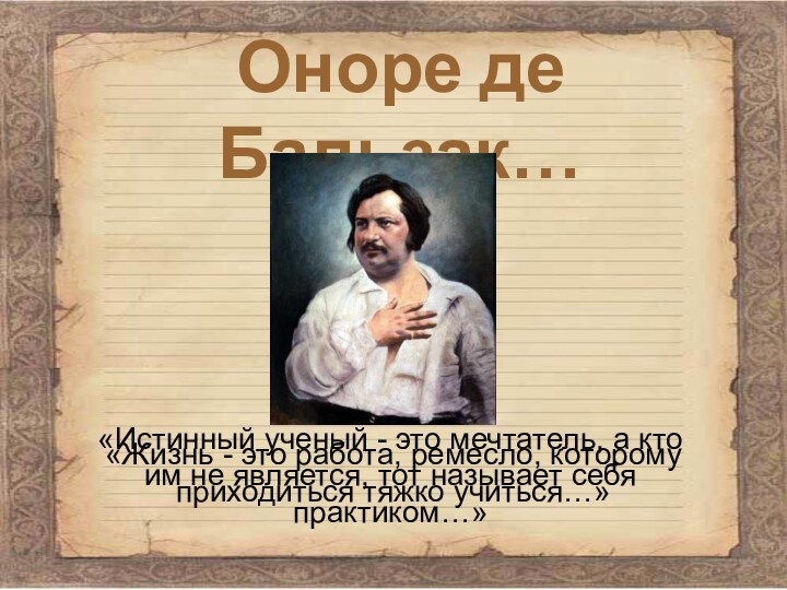 Оноре де Бальзак…«Истинный ученый - это мечтатель, а кто им не является,