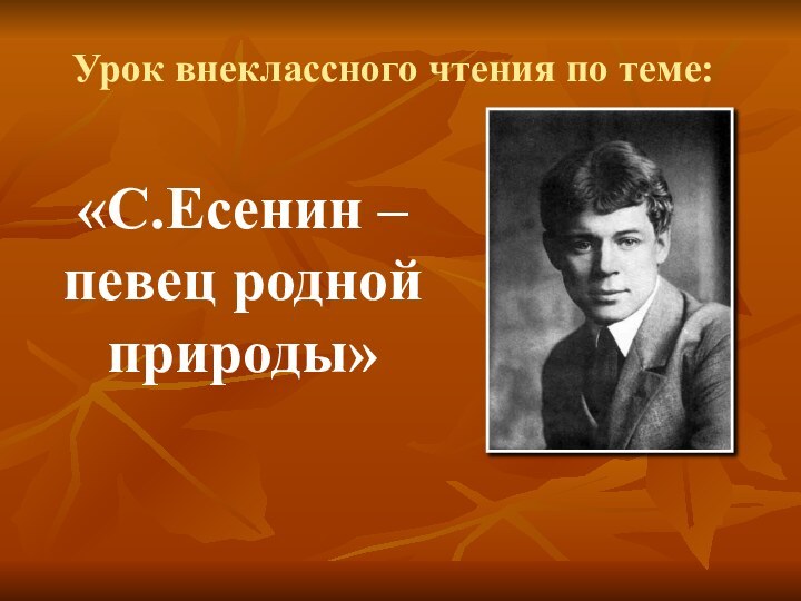 Урок внеклассного чтения по теме:«С.Есенин – певец родной природы»