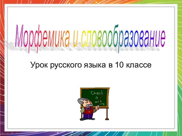 Урок русского языка в 10 классеМорфемика и словообразование