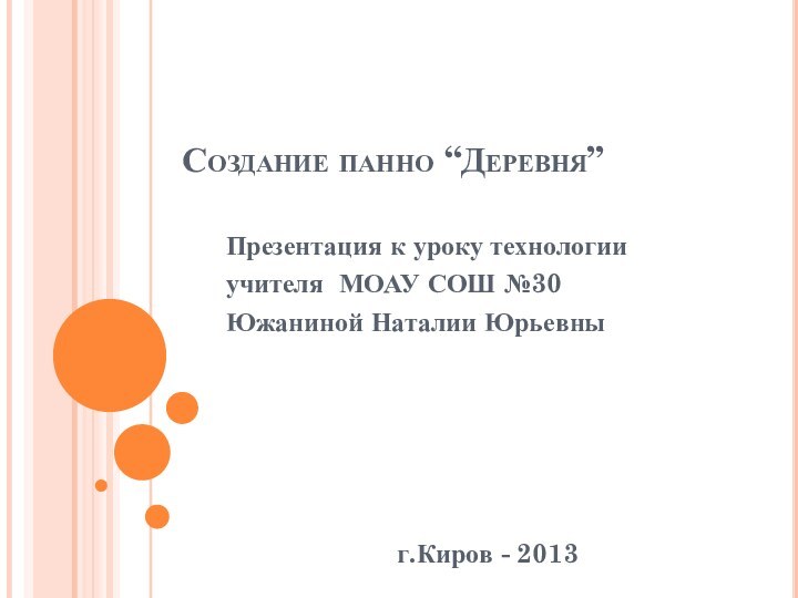 Создание панно “Деревня”Презентация к уроку технологииучителя МОАУ СОШ №30Южаниной Наталии Юрьевныг.Киров - 2013