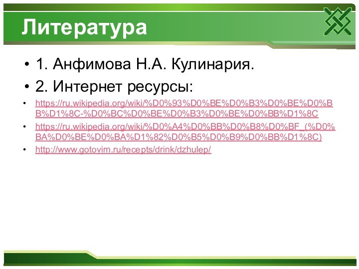 Литература1. Анфимова Н.А. Кулинария.2. Интернет ресурсы:https://ru.wikipedia.org/wiki/%D0%93%D0%BE%D0%B3%D0%BE%D0%BB%D1%8C-%D0%BC%D0%BE%D0%B3%D0%BE%D0%BB%D1%8Chttps://ru.wikipedia.org/wiki/%D0%A4%D0%BB%D0%B8%D0%BF_(%D0%BA%D0%BE%D0%BA%D1%82%D0%B5%D0%B9%D0%BB%D1%8C)http://www.gotovim.ru/recepts/drink/dzhulep/