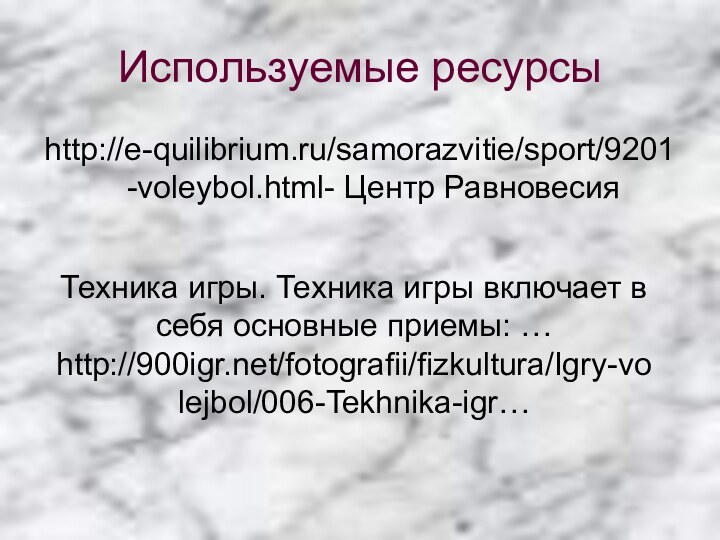 Используемые ресурсыhttp://e-quilibrium.ru/samorazvitie/sport/9201-voleybol.html- Центр РавновесияТехника игры. Техника игры включает в себя основные приемы: …http:///fotografii/fizkultura/Igry-volejbol/006-Tekhnika-igr…