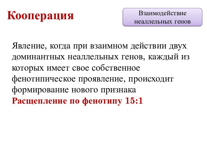 Взаимодействие неаллельных геновКооперацияЯвление, когда при взаимном действии двух доминантных неаллельных генов, каждый