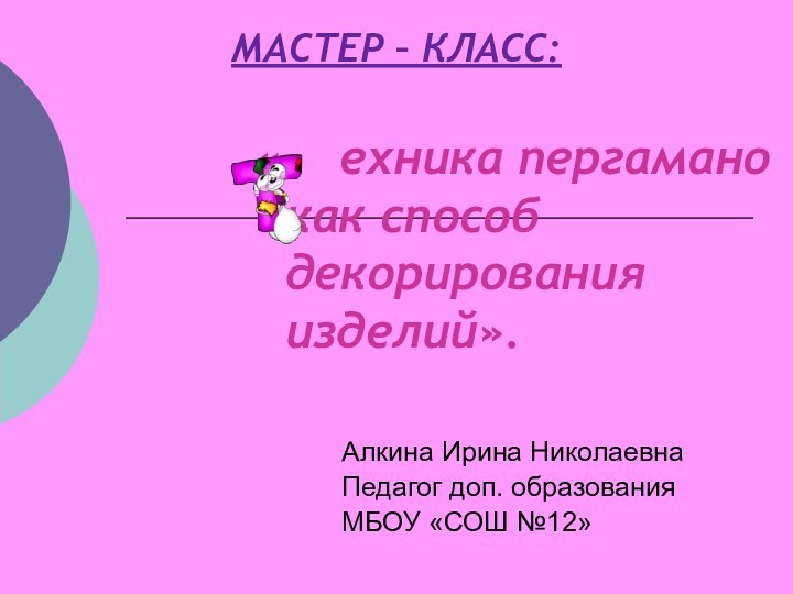 МАСТЕР – КЛАСС: Алкина Ирина НиколаевнаПедагог доп. образованияМБОУ «СОШ №12»«  ехника