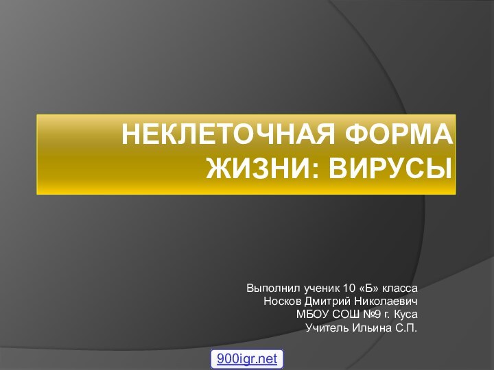 Неклеточная форма жизни: вирусыВыполнил ученик 10 «Б» классаНосков Дмитрий НиколаевичМБОУ СОШ №9 г. КусаУчитель Ильина С.П.