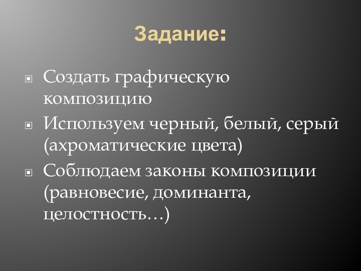 Задание:Создать графическую композициюИспользуем черный, белый, серый (ахроматические цвета)Соблюдаем законы композиции (равновесие, доминанта, целостность…)