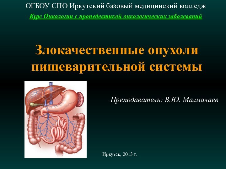 Злокачественные опухоли пищеварительной системыОГБОУ СПО Иркутский базовый медицинский колледжКурс Онкологии с пропедевтикой