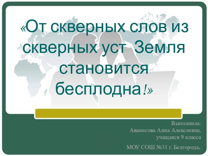 «От скверных слов из скверных уст Земля становится бесплодна!»  Выполнила:Аванесова Анна Алексеевна,