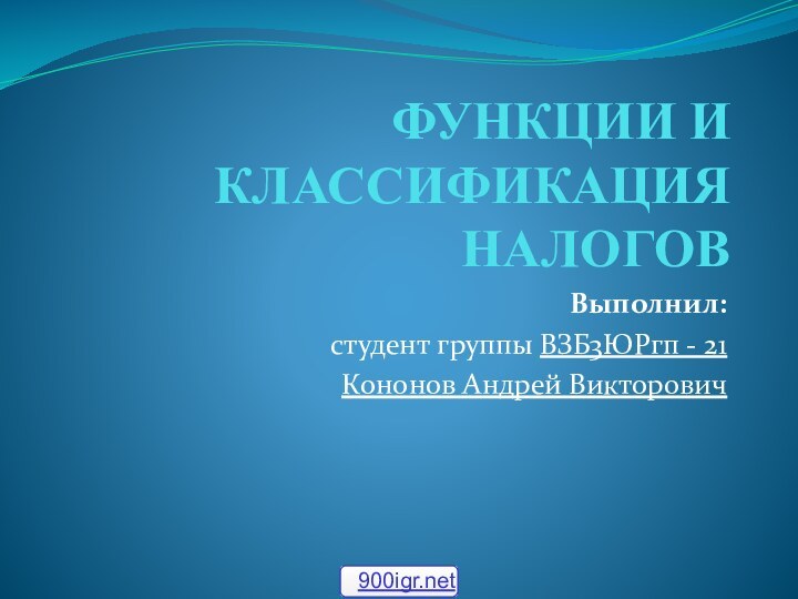 ФУНКЦИИ И КЛАССИФИКАЦИЯ НАЛОГОВВыполнил: студент группы ВЗБ3ЮРгп - 21Кононов Андрей Викторович