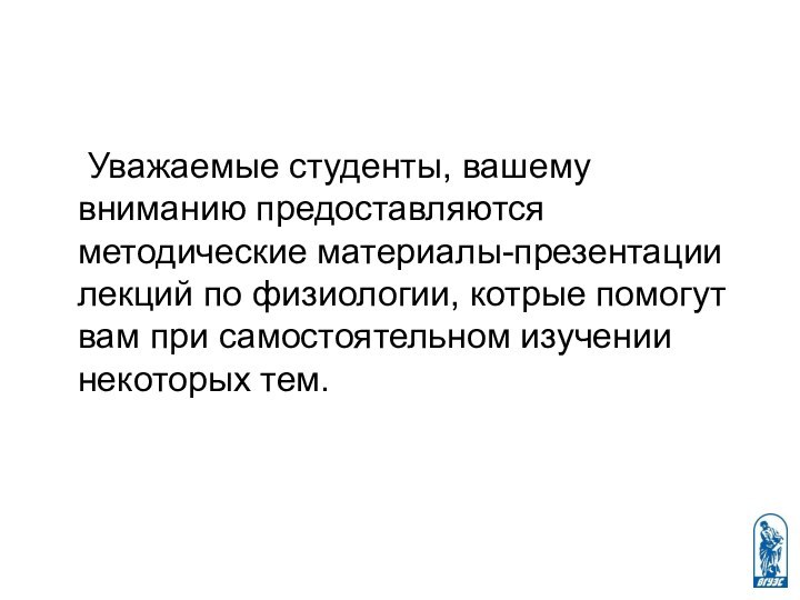 Уважаемые студенты, вашему вниманию предоставляются методические материалы-презентации лекций по физиологии, котрые помогут