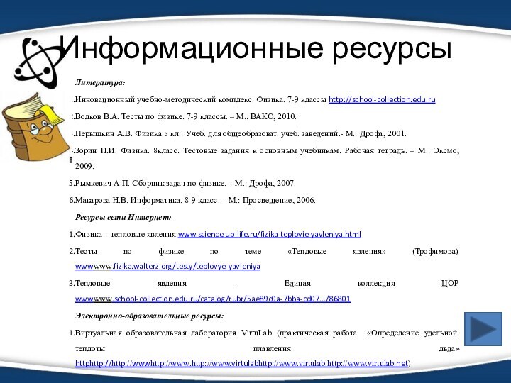 Информационные ресурсыЛитература:Инновационный учебно-методический комплекс. Физика. 7-9 классы http://school-collection.edu.ru Волков В.А. Тесты по