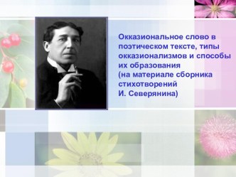 Окказиональное слово в поэтическом тексте, типы окказионализмов и способы их образования (на материале сборника стихотворений И. Северянина)