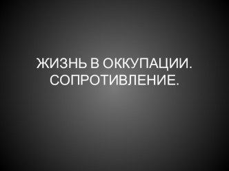 ЖИЗНЬ В ОККУПАЦИИ. СОПРОТИВЛЕНИЕ