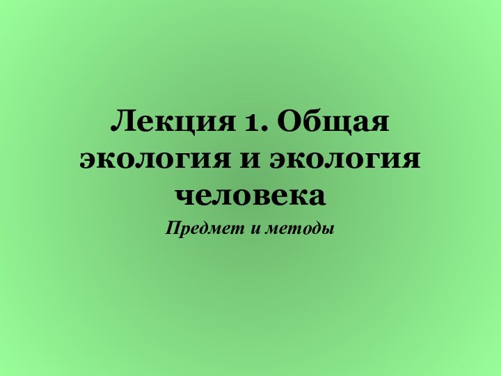 Лекция 1. Общая экология и экология человекаПредмет и методы