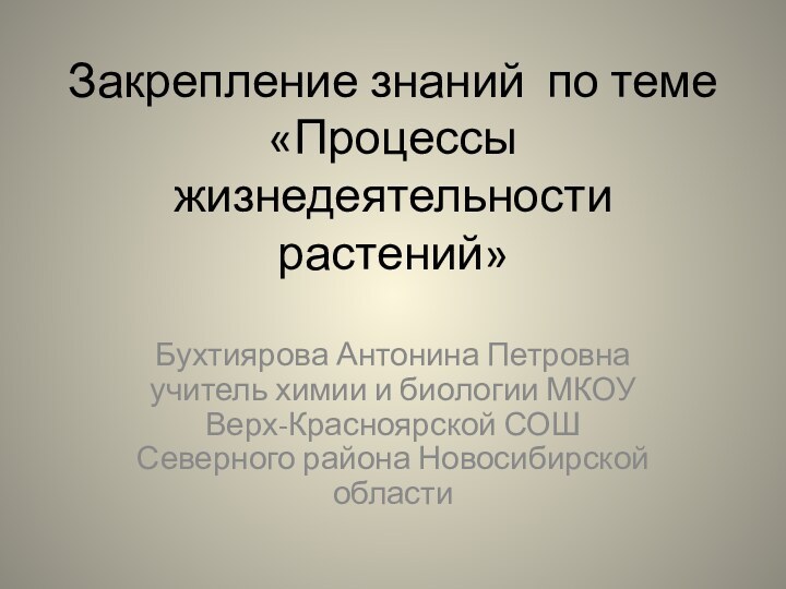 Закрепление знаний по теме «Процессы жизнедеятельности растений»Бухтиярова Антонина Петровна учитель химии и