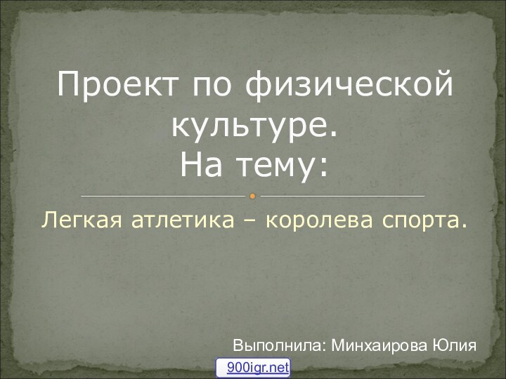 Легкая атлетика – королева спорта.Проект по физической культуре. На тему:Выполнила: Минхаирова Юлия