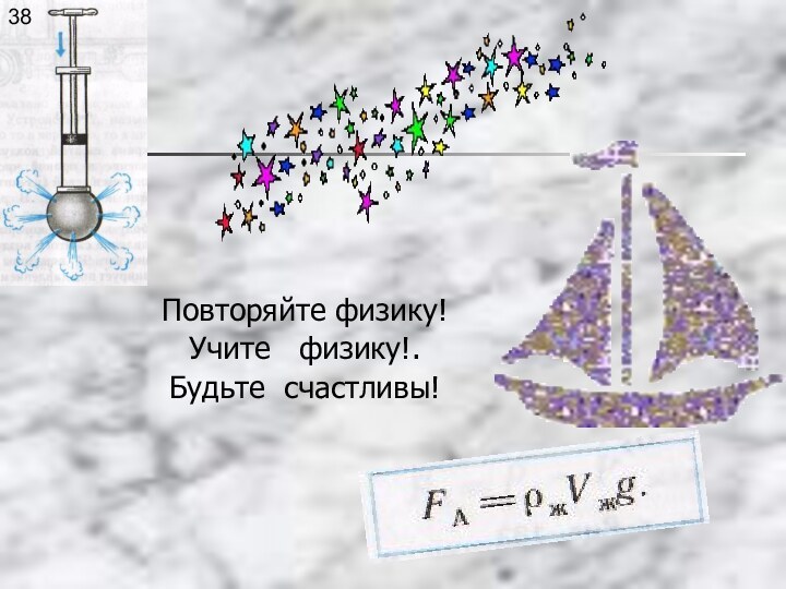 Повторяйте физику!Учите  физику!.Будьте счастливы!38
