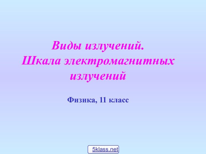 Виды излучений. Шкала электромагнитныхизлученийФизика, 11 класс